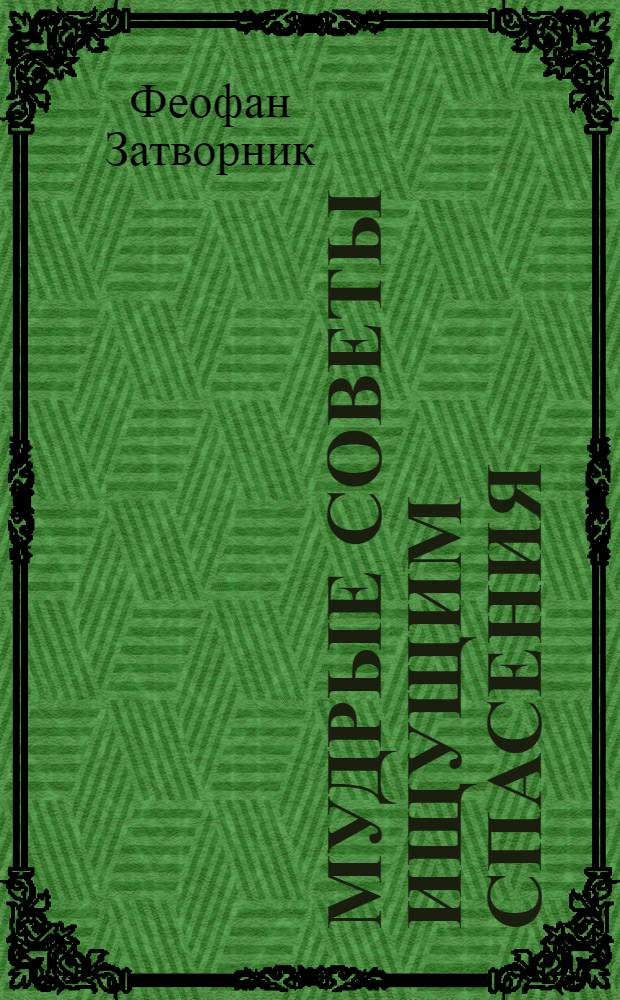 Мудрые советы ищущим спасения : по письмам святителя Феофана Затворника