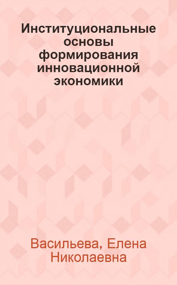 Институциональные основы формирования инновационной экономики : автореферат диссертации на соискание ученой степени кандидата экономических наук : специальность 08.00.01 <Экономическая теория>