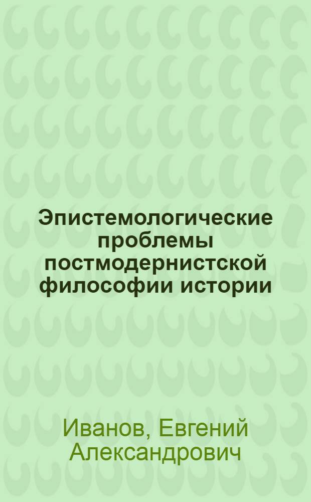 Эпистемологические проблемы постмодернистской философии истории : автореферат диссертации на соискание ученой степени кандидата философских наук : специальность 09.00.01 <Онтология и теория познания>