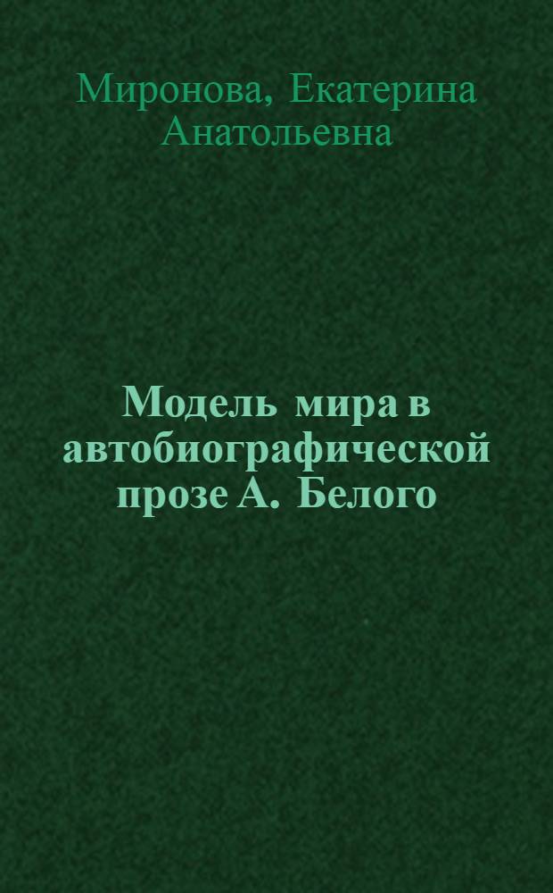 Модель мира в автобиографической прозе А. Белого: культурологическая интерпретация : автореферат диссертации на соискание ученой степени кандидата культурологии : специальность 24.00.01 <Теория и история культуры>