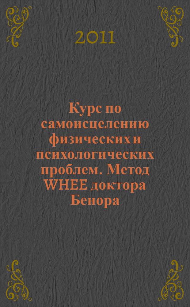 Курс по самоисцелению физических и психологических проблем. Метод WHEE доктора Бенора : рабочая тетрадь