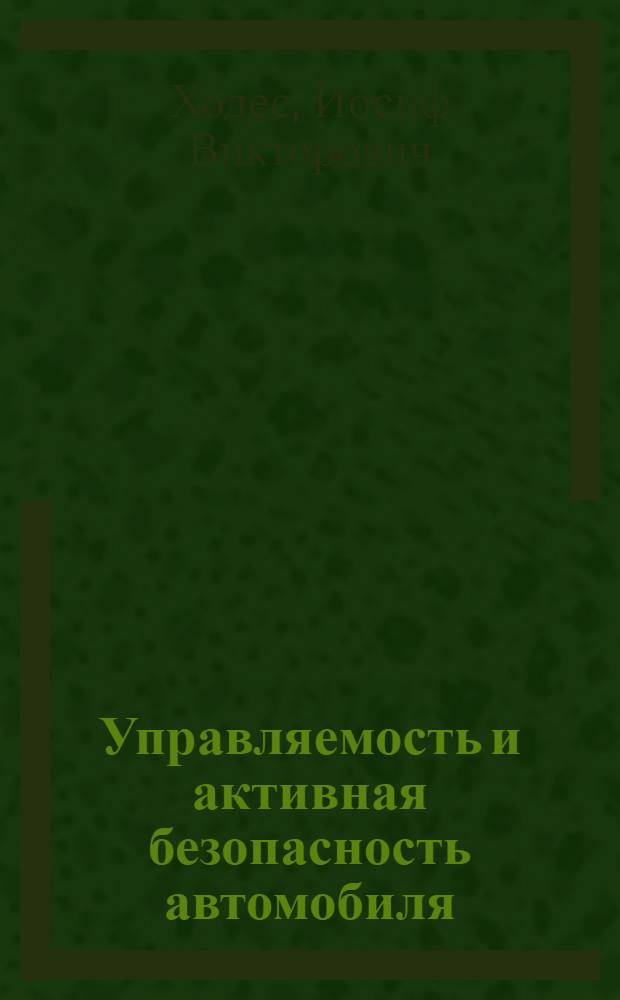 Управляемость и активная безопасность автомобиля : (водителю, механику, инженеру) : учебное пособие : для студентов вузов, обучающихся по специальности "Автомобиле- и тракторостроение"