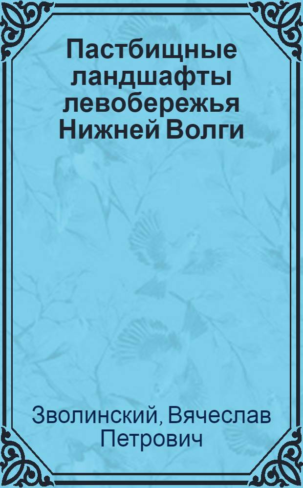 Пастбищные ландшафты левобережья Нижней Волги : монография