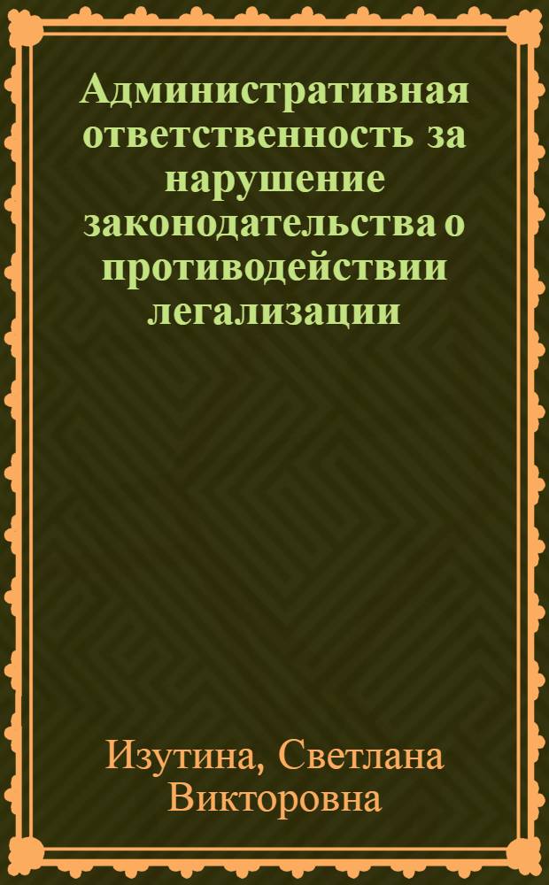 Административная ответственность за нарушение законодательства о противодействии легализации (отмыванию) доходов, полученных преступным путем, и финансированию терроризма : автореферат диссертации на соискание ученой степени кандидата юридических наук : специальность 12.00.14 <Административное право, финансовое право, информационное право>