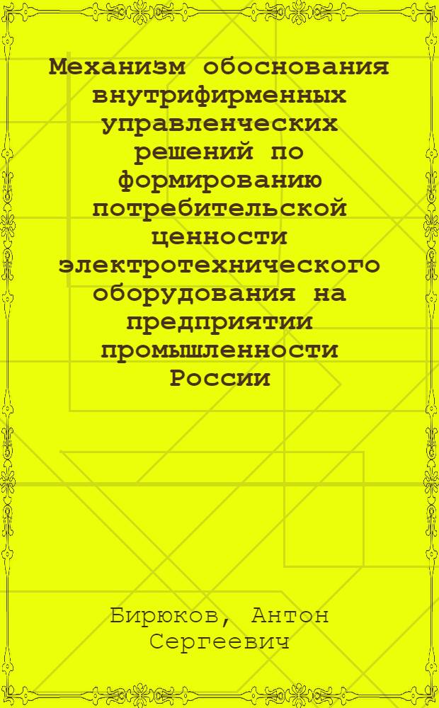 Механизм обоснования внутрифирменных управленческих решений по формированию потребительской ценности электротехнического оборудования на предприятии промышленности России : автореферат диссертации на соискание ученой степени кандидата экономических наук : специальность 08.00.05 <Экономика и управление народным хозяйством по отраслям и сферам деятельности>