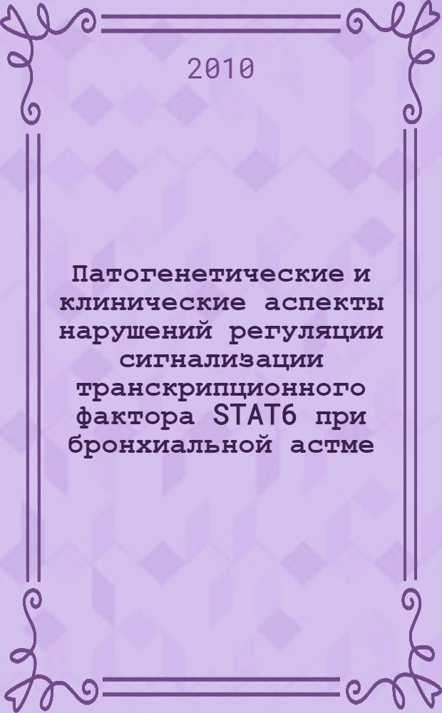 Патогенетические и клинические аспекты нарушений регуляции сигнализации транскрипционного фактора STAT6 при бронхиальной астме : автореферат диссертации на соискание ученой степени доктора медицинских наук : специальность 14.01.25 <Пульмонология>