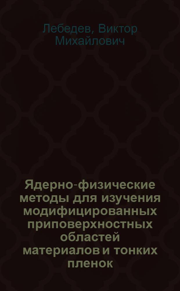 Ядерно-физические методы для изучения модифицированных приповерхностных областей материалов и тонких пленок : автореферат диссертации на соискание ученой степени доктора физико-математических наук : специальность 01.04.01 <Приборы и методы экспериментальной физики>