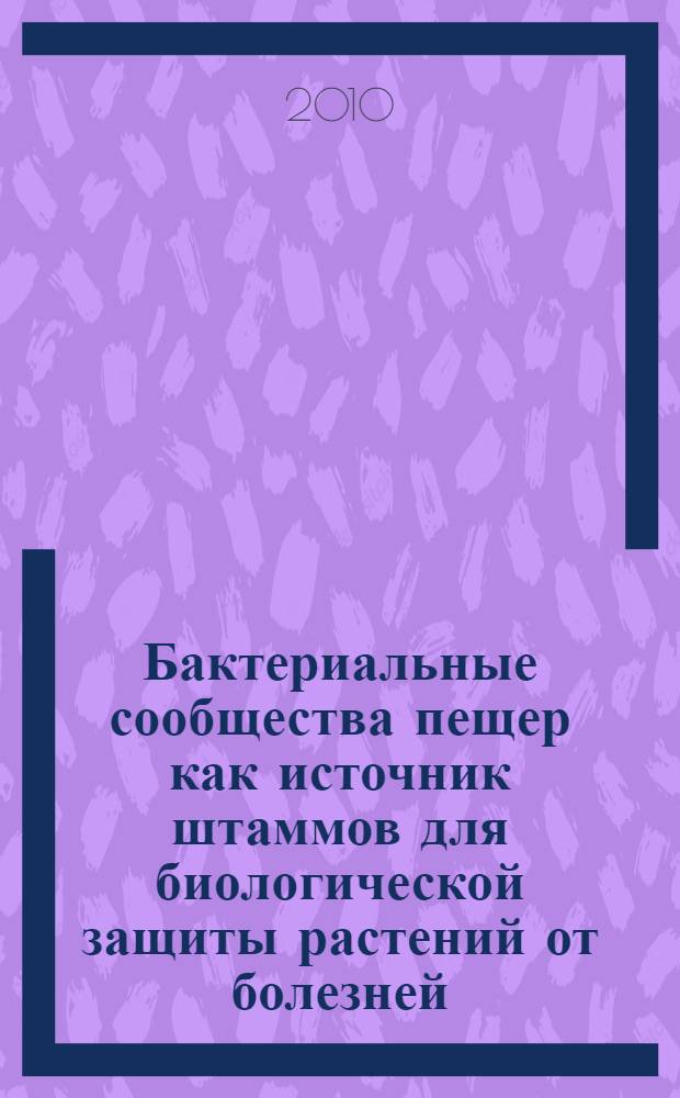 Бактериальные сообщества пещер как источник штаммов для биологической защиты растений от болезней : автореферат диссертации на соискание ученой степени кандидата биологических наук : специальность 03.02.08 <Экология по отраслям>