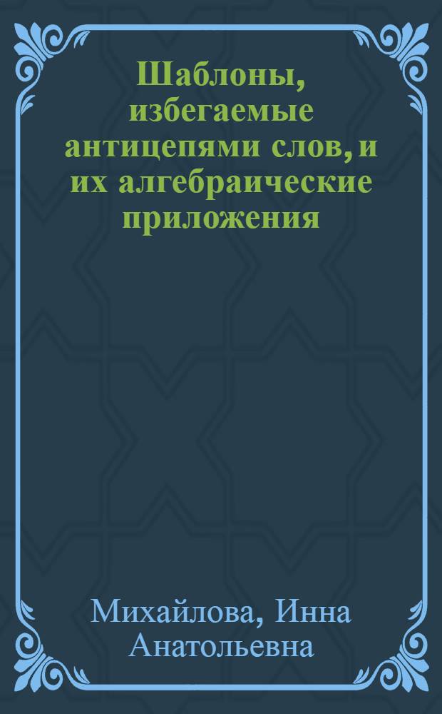 Шаблоны, избегаемые антицепями слов, и их алгебраические приложения : автореферат диссертации на соискание ученой степени кандидата физико-математических наук : специальность 01.01.06 <Математическая логика, алгебра и теория чисел>