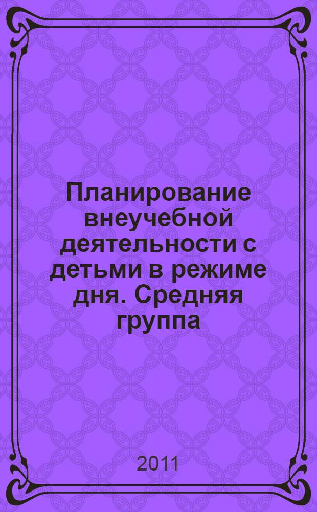 Планирование внеучебной деятельности с детьми в режиме дня. Средняя группа : учебно-методическое пособие