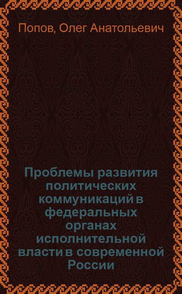 Проблемы развития политических коммуникаций в федеральных органах исполнительной власти в современной России : автореферат диссертации на соискание ученой степени кандидата политических наук : специальность 23.00.02 <Политические институты, политические процессы и технологии>