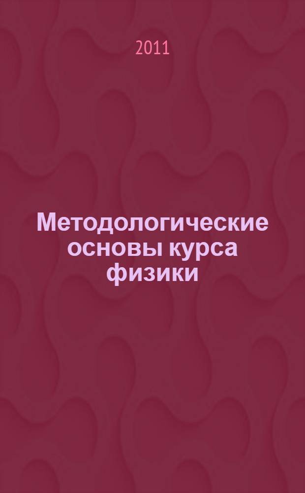 Методологические основы курса физики : учебное пособие : для студентов высших учебных заведений