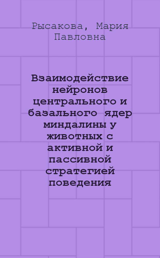 Взаимодействие нейронов центрального и базального ядер миндалины у животных с активной и пассивной стратегией поведения : автореферат диссертации на соискание ученой степени кандидата биологических наук : специальность 03.03.01 <Физиология>