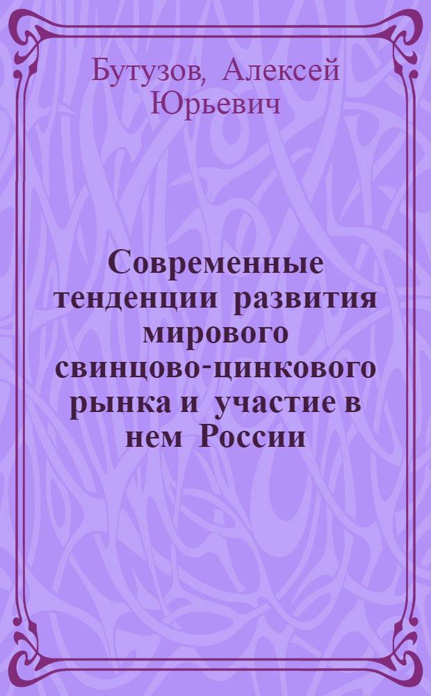 Современные тенденции развития мирового свинцово-цинкового рынка и участие в нем России : автореферат диссертации на соискание ученой степени кандидата экономических наук : специальность 08.00.14 <Мировая экономика>