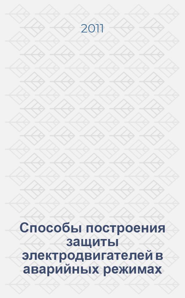 Способы построения защиты электродвигателей в аварийных режимах : учебное пособие : для студентов высших учебных заведений, обучающихся по специальности 140610 - "Электрооборудование и электрохозяйство предприятий, организаций и учреждений" направления подготовки 140600 - "Электротехника, электромеханика и электротехнологии"