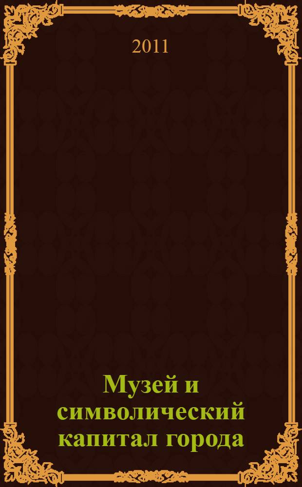 Музей и символический капитал города : I Всероссийская научно-практическая конференция, 15-16 ноября 2010 г., Екатеринбург