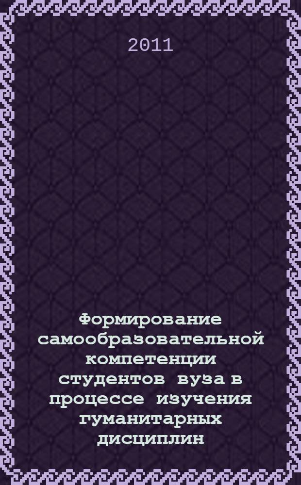 Формирование самообразовательной компетенции студентов вуза в процессе изучения гуманитарных дисциплин : автореферат диссертации на соискание ученой степени кандидата педагогических наук : специальность 13.00.01 <Общая педагогика, история педагогики и образования>