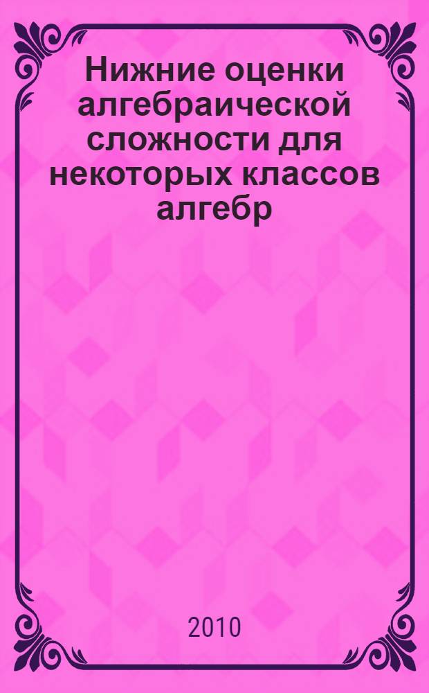 Нижние оценки алгебраической сложности для некоторых классов алгебр : автореферат диссертации на соискание ученой степени кандидата физико-математических наук : специальность 01.01.06 <Математическая логика, алгебра и теория чисел>