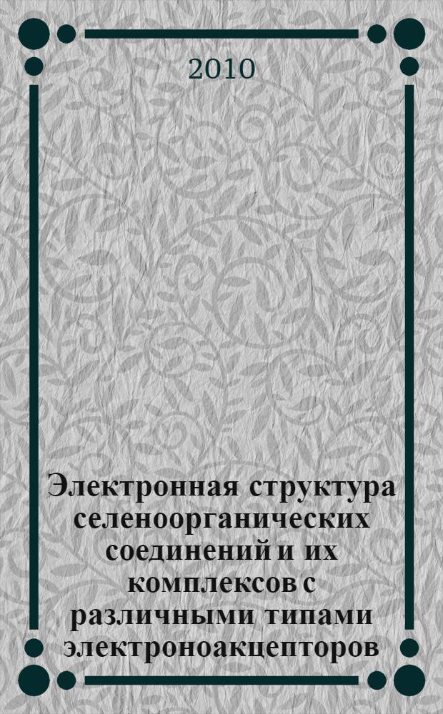 Электронная структура селеноорганических соединений и их комплексов с различными типами электроноакцепторов: квантово-химические аспекты : автореферат диссертации на соискание ученой степени кандидата химических наук : специальность 02.00.03 <Органическая химия>