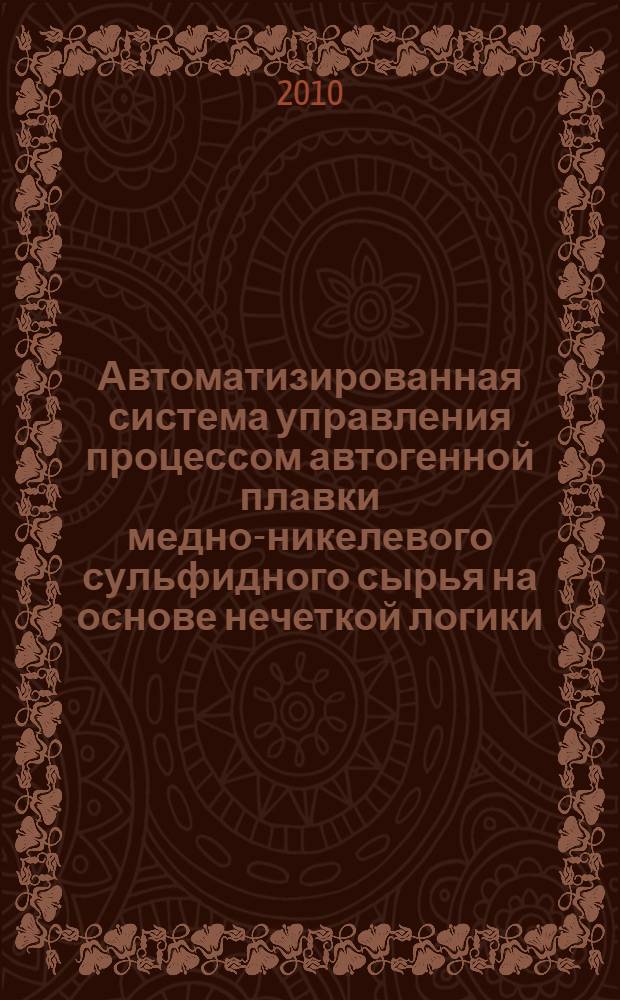 Автоматизированная система управления процессом автогенной плавки медно-никелевого сульфидного сырья на основе нечеткой логики : автореферат диссертации на соискание ученой степени кандидата технических наук : специальность 05.13.06 <Автоматизация и управление технологическими процессами и производствами по отраслям>