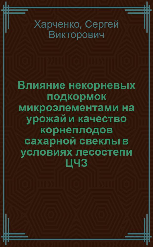 Влияние некорневых подкормок микроэлементами на урожай и качество корнеплодов сахарной свеклы в условиях лесостепи ЦЧЗ : автореферат диссертации на соискание ученой степени кандидата сельскохозяйственных наук : специальность 06.01.04 <Агрохимия>