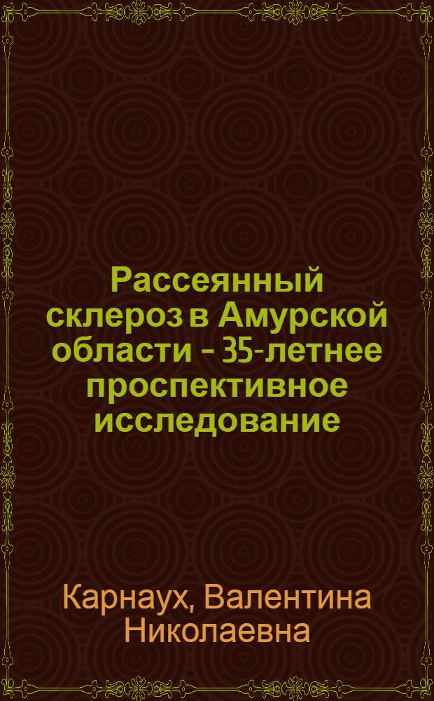 Рассеянный склероз в Амурской области - 35-летнее проспективное исследование : (эпидемиология, клиническое течение, исходы) : автореферат диссертации на соискание ученой степени доктора медицинских наук : специальность 14.01.11 <Нервные болезни>