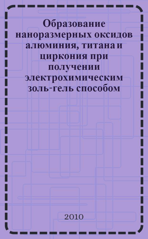 Образование наноразмерных оксидов алюминия, титана и циркония при получении электрохимическим золь-гель способом : автореферат диссертации на соискание ученой степени кандидата химических наук : специальность 02.00.21 <Химия твердого тела>