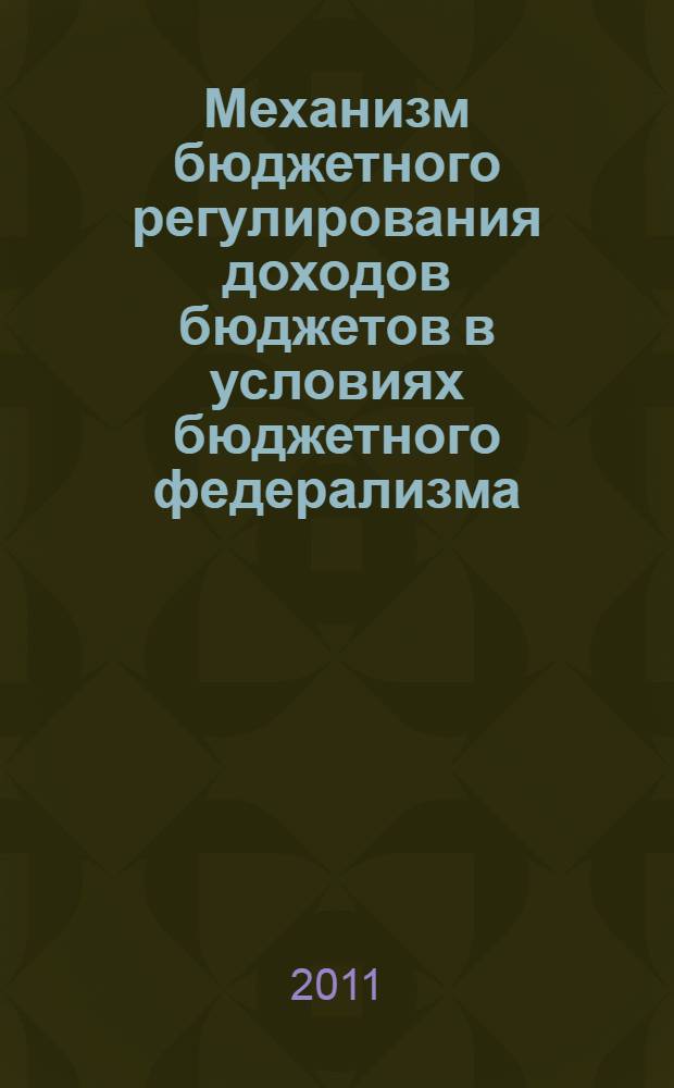 Механизм бюджетного регулирования доходов бюджетов в условиях бюджетного федерализма : монография