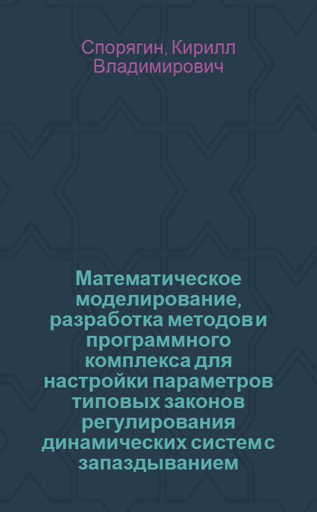 Математическое моделирование, разработка методов и программного комплекса для настройки параметров типовых законов регулирования динамических систем с запаздыванием : автореферат диссертации на соискание ученой степени кандидата технических наук : специальность 05.13.18 <Математическое моделирование, численные методы и комплексы программ>