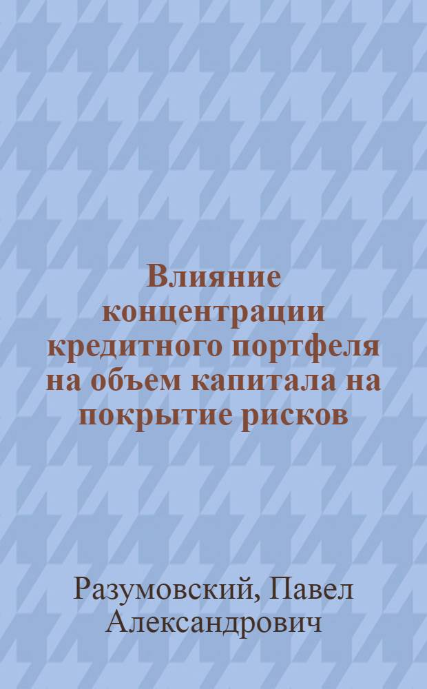 Влияние концентрации кредитного портфеля на объем капитала на покрытие рисков : автореферат диссертации на соискание ученой степени кандидата экономических наук : специальность 08.00.10 <Финансы, денежное обращение и кредит>