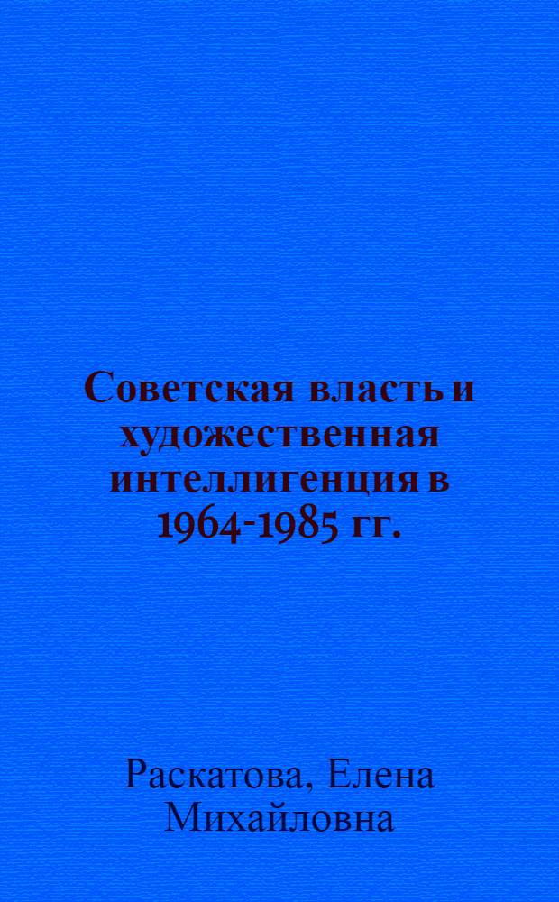 Советская власть и художественная интеллигенция в 1964-1985 гг. : автореферат диссертации на соискание ученой степени доктора исторических наук : специальность 07.00.02 <Отечественная история>