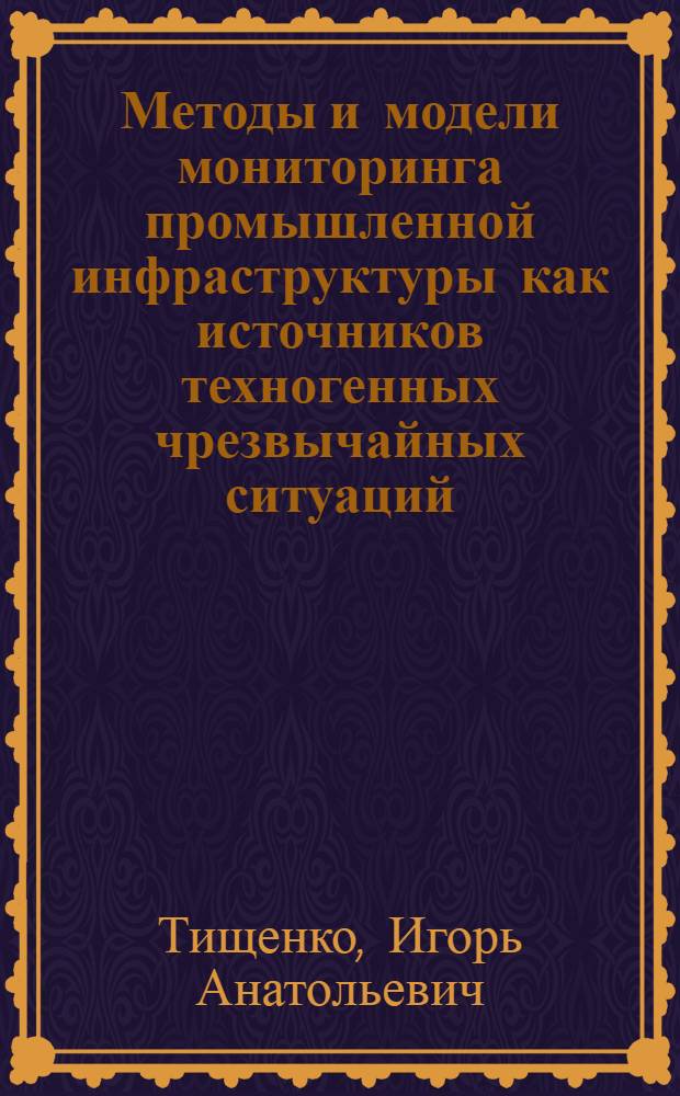 Методы и модели мониторинга промышленной инфраструктуры как источников техногенных чрезвычайных ситуаций : автореферат диссертации на соискание ученой степени кандидата технических наук : специальность 05.13.01 <Системный анализ, управление и обработка информации по отраслям>