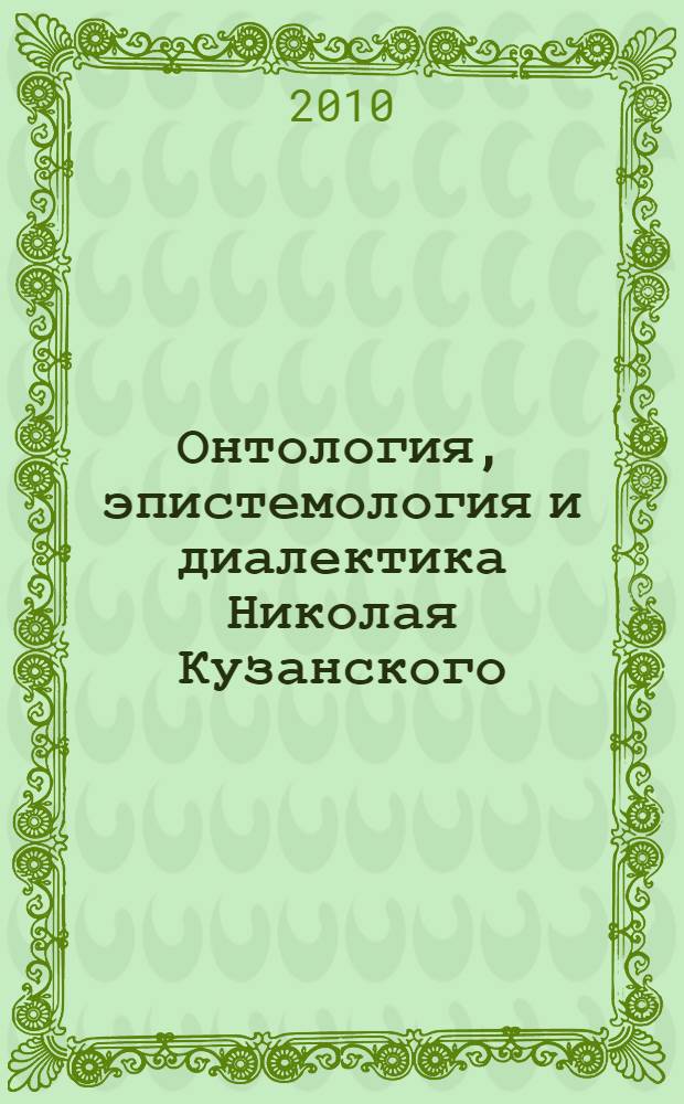 Онтология, эпистемология и диалектика Николая Кузанского : автореферат диссертации на соискание ученой степени кандидата философских наук : специальность 09.00.03 <История философии>