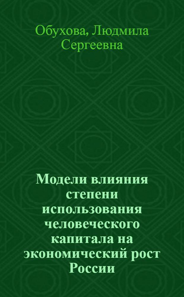 Модели влияния степени использования человеческого капитала на экономический рост России : автореферат диссертации на соискание ученой степени кандидата экономических наук : специальность 08.00.13 <Математические и инструментальные методы экономики>