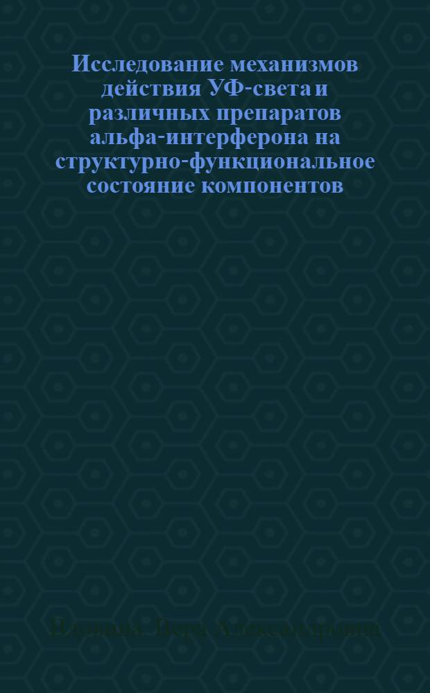 Исследование механизмов действия УФ-света и различных препаратов альфа-интерферона на структурно-функциональное состояние компонентов T- и B-клеточного звена иммунитета человека : автореферат диссертации на соискание ученой степени кандидата биологических наук : специальность 03.01.02 <Биофизика>