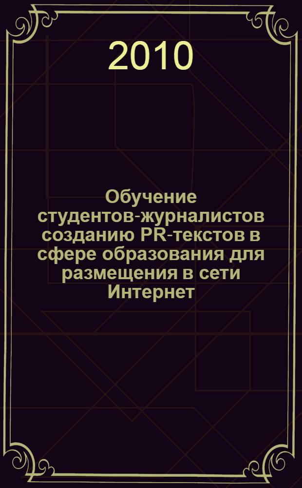 Обучение студентов-журналистов созданию PR-текстов в сфере образования для размещения в сети Интернет : автореферат диссертации на соискание ученой степени кандидата педагогических наук : специальность 13.00.02 <Теория и методика обучения и воспитания по областям и уровням образования>