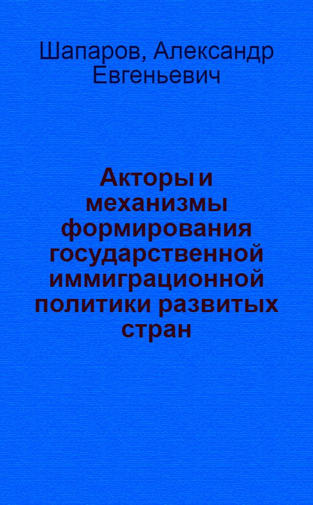 Акторы и механизмы формирования государственной иммиграционной политики развитых стран : автореферат диссертации на соискание ученой степени доктора политических наук : специальность 23.00.02 <Политические институты, политические процессы и технологии>