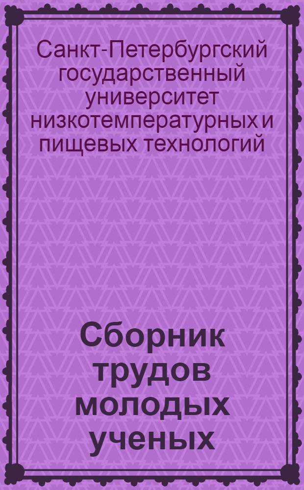 Сборник трудов молодых ученых : доклады студентов и аспирантов СПбГУНиПТ на 63-й студенческой научно-технической конференции и на 37-й научно-практической конференции профессорско-преподавательского состава : в 3 ч.