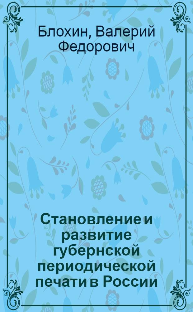 Становление и развитие губернской периодической печати в России (вторая треть XIX - XX начало в.) : автореферат диссертации на соискание ученой степени доктора исторических наук : специальность 07.00.02 <Отечественная история>
