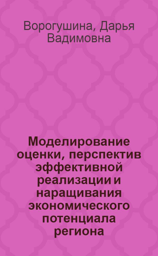 Моделирование оценки, перспектив эффективной реализации и наращивания экономического потенциала региона : автореферат диссертации на соискание ученой степени кандидата экономических наук : специальность 08.00.13 <Математические и инструментальные методы экономики>