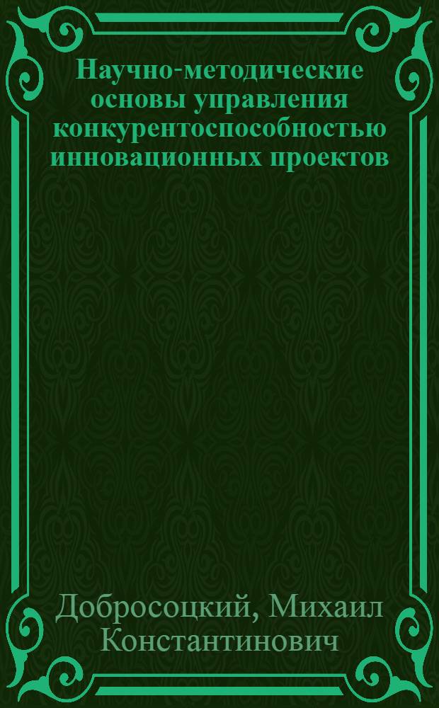 Научно-методические основы управления конкурентоспособностью инновационных проектов : автореферат диссертации на соискание ученой степени кандидата экономических наук : специальность 08.00.05 <Экономика и управление народным хозяйством по отраслям и сферам деятельности>