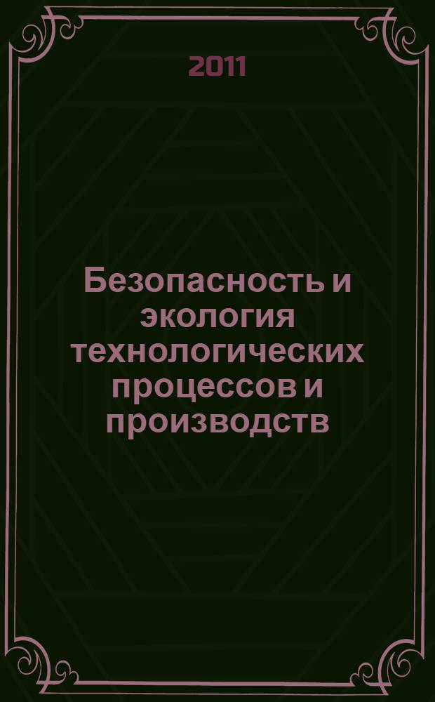 Безопасность и экология технологических процессов и производств : материалы Всероссийской научно-практической конференции, Ростовская область, п. Персиановский, (май 2011 г.)