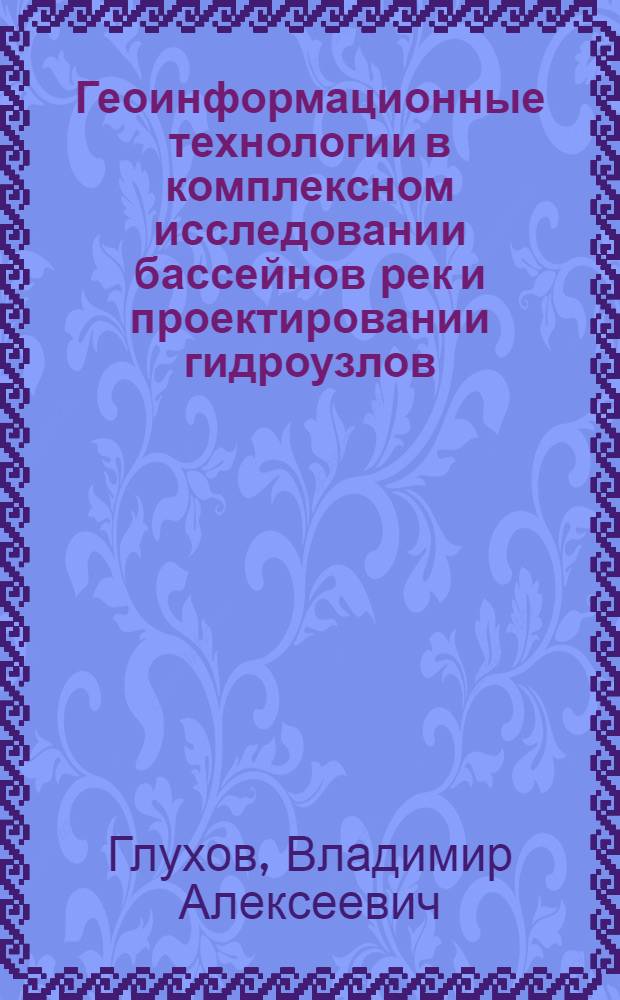 Геоинформационные технологии в комплексном исследовании бассейнов рек и проектировании гидроузлов