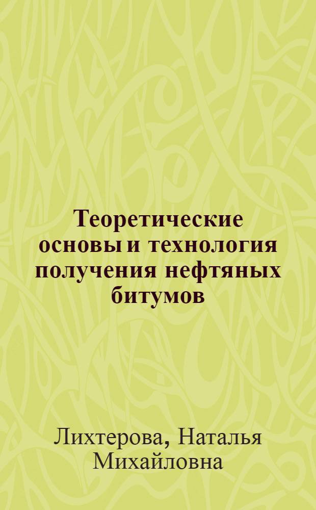 Теоретические основы и технология получения нефтяных битумов : учебно-методическое пособие по дисциплине "Технология глубокой переработки нефти" : для студентов 5, 6 курсов, обучающихся по направлениям магистратуры 2401700.68 "Химическая технология и биотехнология", высшей инженерной школы 240403.65 "Химическая технология природных энергоносителей и углеродных материалов"