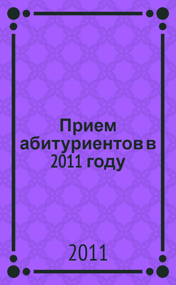 Прием абитуриентов в 2011 году: Учебное пособие для сотрудников приемных комиссий