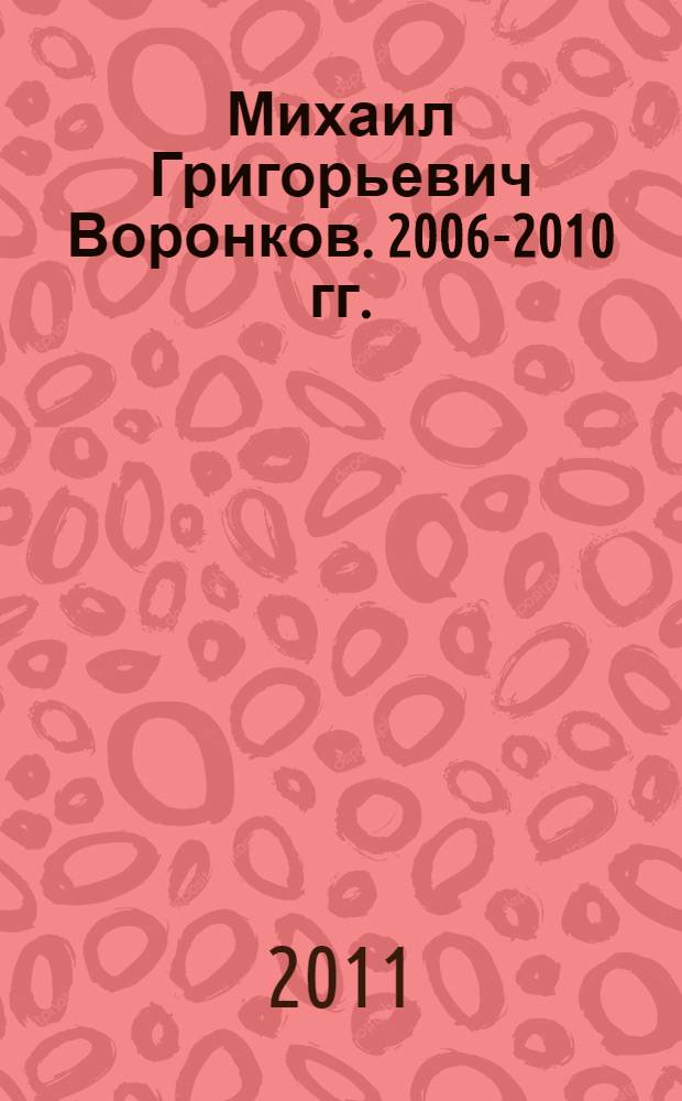 Михаил Григорьевич Воронков. 2006-2010 гг.