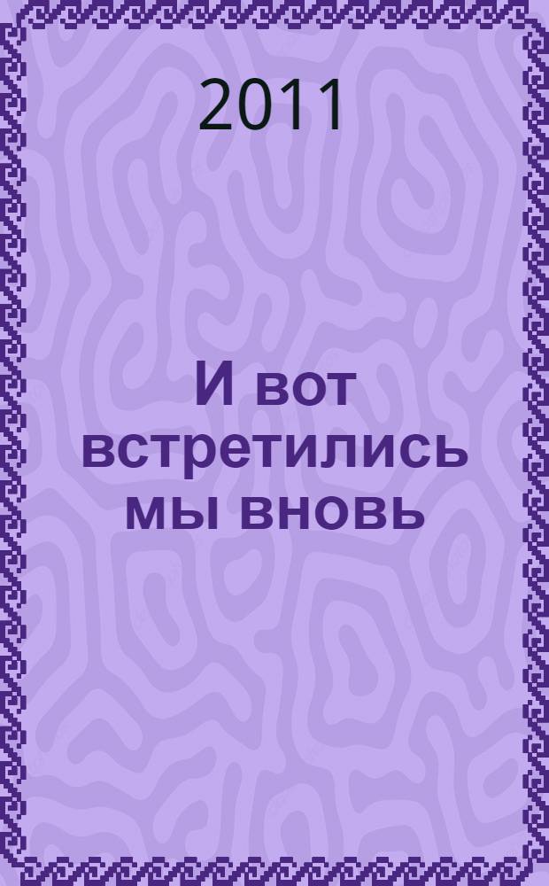 И вот встретились мы вновь