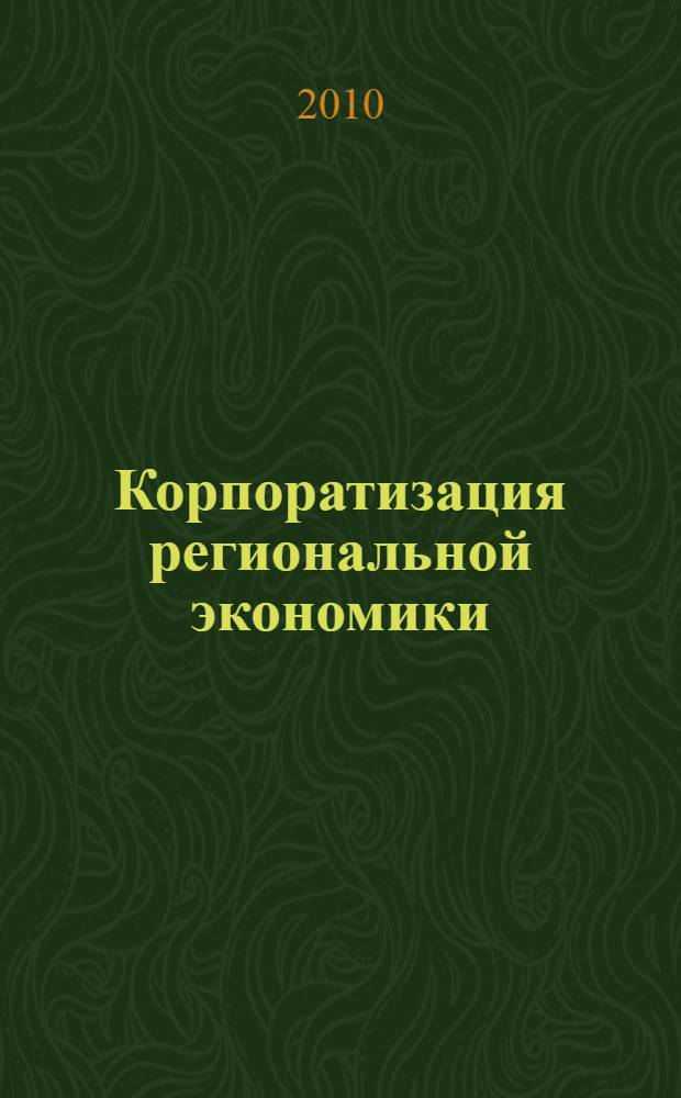Корпоратизация региональной экономики : монография