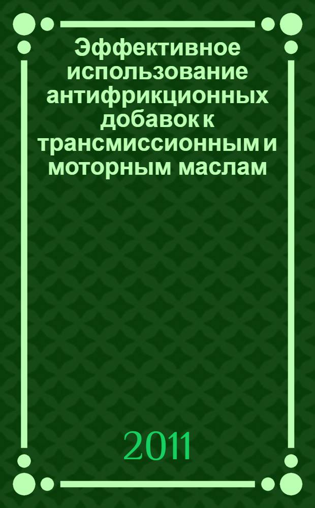 Эффективное использование антифрикционных добавок к трансмиссионным и моторным маслам : (на примере антифрикционной ресурсовосстанавливающей композиции АРВК)
