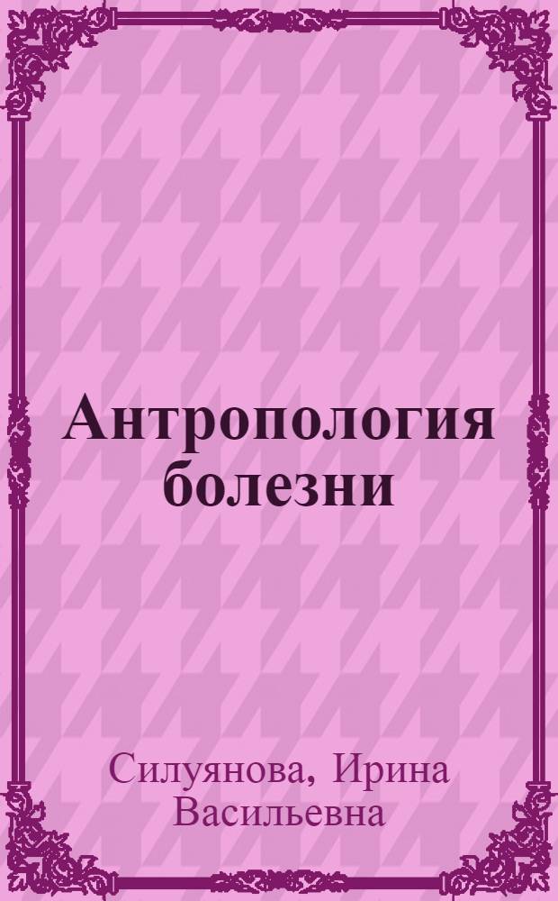 Антропология болезни : сборник статей